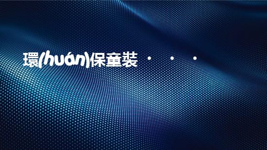 環(huán)保童裝，創(chuàng)造綠色童年